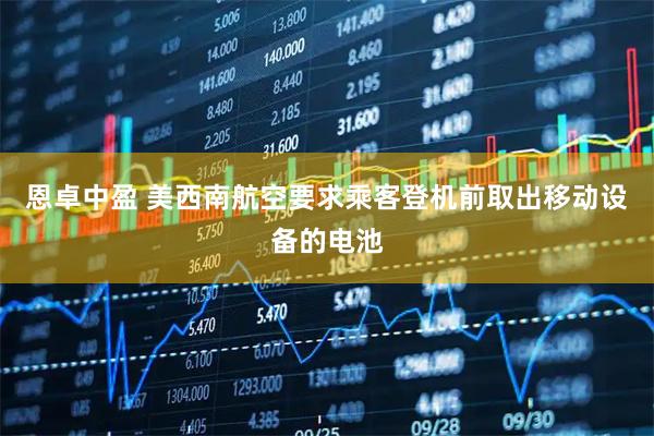 恩卓中盈 美西南航空要求乘客登机前取出移动设备的电池