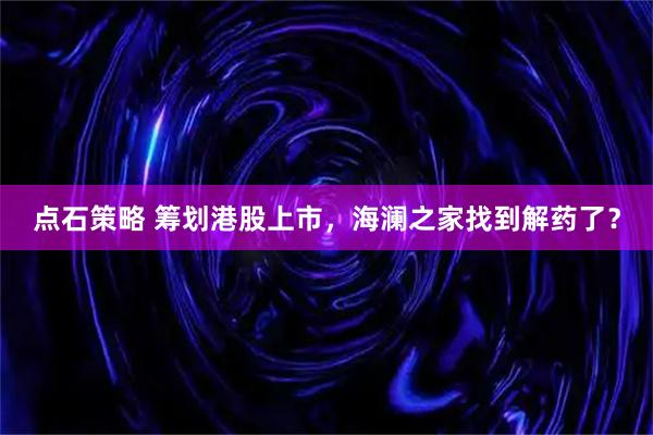 点石策略 筹划港股上市，海澜之家找到解药了？