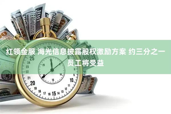 红领金服 海光信息披露股权激励方案 约三分之一员工将受益