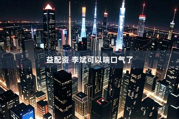益配资 李斌可以喘口气了