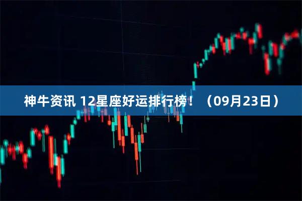 神牛资讯 12星座好运排行榜！（09月23日）