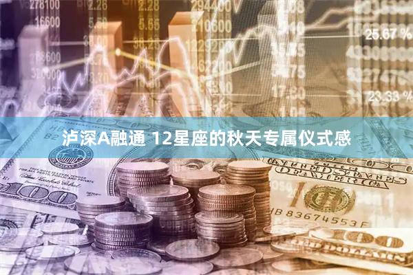 泸深A融通 12星座的秋天专属仪式感
