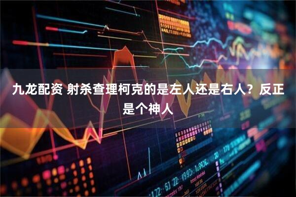 九龙配资 射杀查理柯克的是左人还是右人？反正是个神人