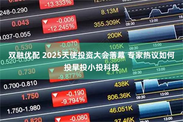双融优配 2025天使投资大会落幕 专家热议如何投早投小投科技