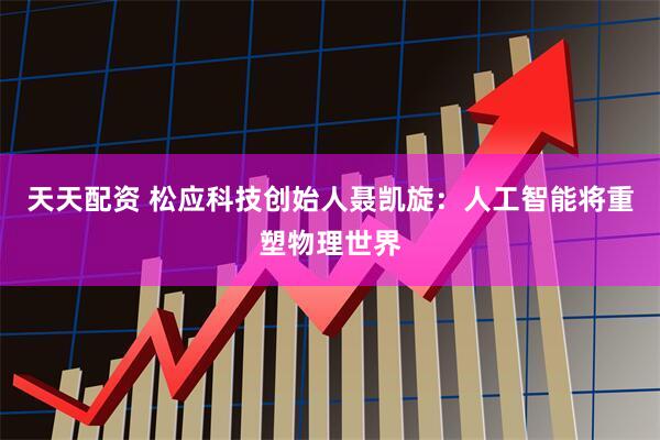 天天配资 松应科技创始人聂凯旋：人工智能将重塑物理世界