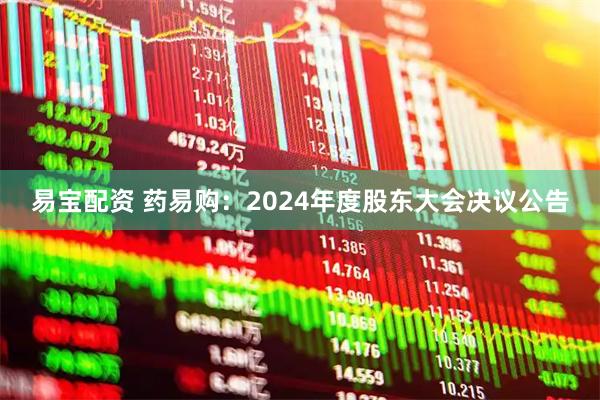 易宝配资 药易购：2024年度股东大会决议公告