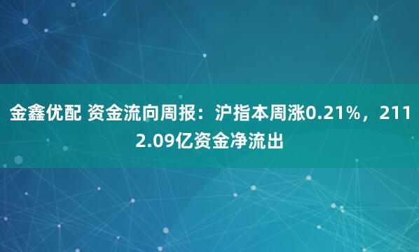 金鑫优配 资金流向周报：沪指本周涨0.21%，2112.09亿资金净流出