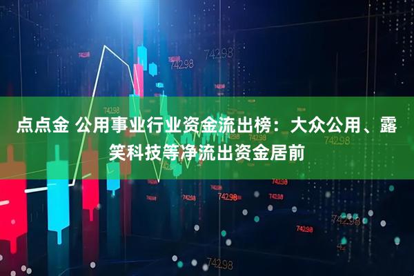 点点金 公用事业行业资金流出榜：大众公用、露笑科技等净流出资金居前