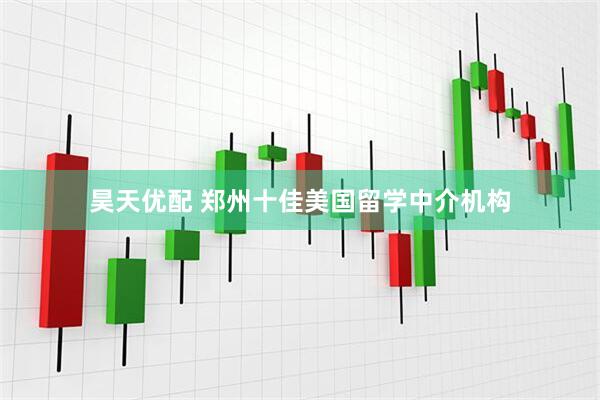 昊天优配 郑州十佳美国留学中介机构