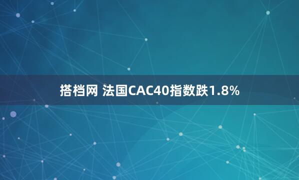 搭档网 法国CAC40指数跌1.8%