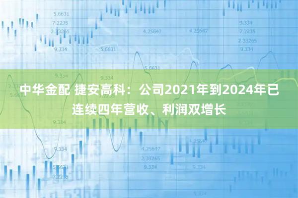 中华金配 捷安高科：公司2021年到2024年已连续四年营收、利润双增长