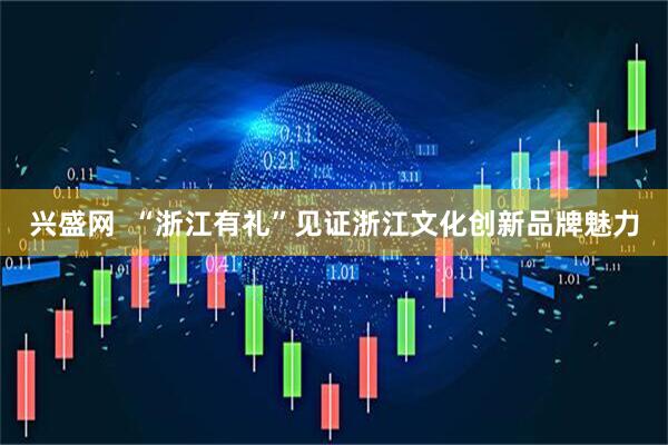 兴盛网  “浙江有礼”见证浙江文化创新品牌魅力