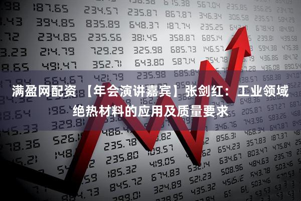 满盈网配资 【年会演讲嘉宾】张剑红：工业领域绝热材料的应用及质量要求