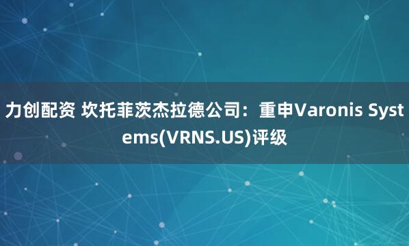 力创配资 坎托菲茨杰拉德公司：重申Varonis Systems(VRNS.US)评级