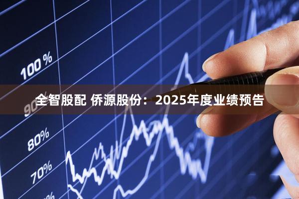 全智股配 侨源股份：2025年度业绩预告