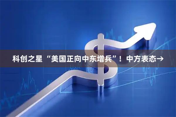 科创之星 “美国正向中东增兵”！中方表态→