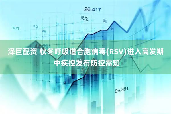泽巨配资 秋冬呼吸道合胞病毒(RSV)进入高发期 中疾控发布防控需知