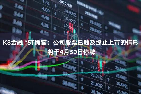 K8金融 *ST熊猫：公司股票已触及终止上市的情形 将于4月30日停牌